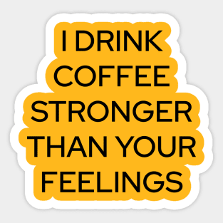 I Drink Coffee Stronger Than Your Feelings Sticker